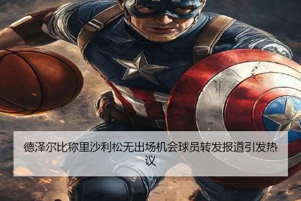 德泽尔比称里沙利松无出场机会球员转发报道引发热议（XINGCAISPORTS）